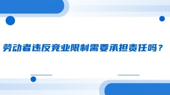劳动者违反竞业限制需要承担责任吗？